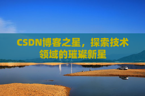 CSDN博客之星，探索技术领域的璀璨新星